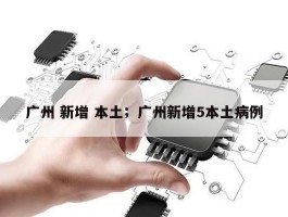 广州 新增 本土；广州新增5本土病例