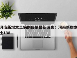 河南新增本土病例疫情最新消息；河南新增本土138