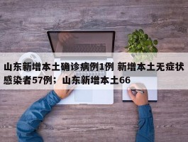 山东新增本土确诊病例1例 新增本土无症状感染者57例；山东新增本土66