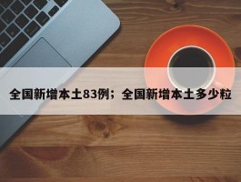 全国新增本土83例；全国新增本土多少粒