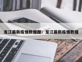 龙江最新疫情数据图；龙江最新疫情数据