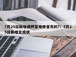 7月25日新增病例是哪些省市的?；7月25日新增无症状