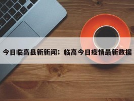 今日临高县新新闻；临高今日疫情最新数据