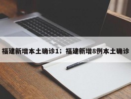 福建新增本土确诊1；福建新增8例本土确诊