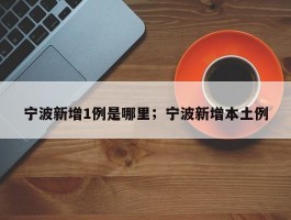 宁波新增1例是哪里；宁波新增本土例