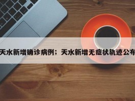 天水新增确诊病例；天水新增无症状轨迹公布