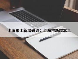 上海本土新增确诊；上海市新增本土
