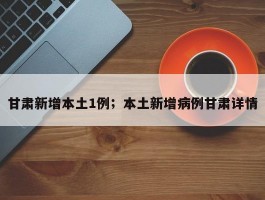 甘肃新增本土1例；本土新增病例甘肃详情