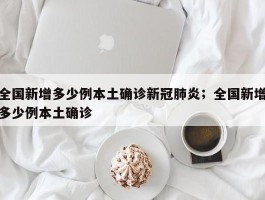 全国新增多少例本土确诊新冠肺炎；全国新增多少例本土确诊