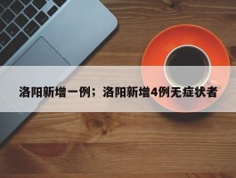 洛阳新增一例；洛阳新增4例无症状者