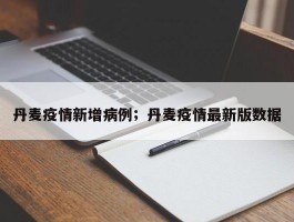 丹麦疫情新增病例；丹麦疫情最新版数据