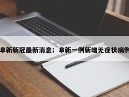 阜新新冠最新消息；阜新一例新增无症状病例