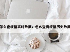 怎么查疫情实时数据；怎么查看疫情历史数据