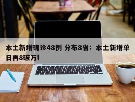 本土新增确诊48例 分布8省；本土新增单日再8破万l