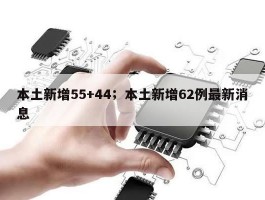 本土新增55+44；本土新增62例最新消息