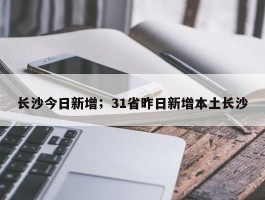 长沙今日新增；31省昨日新增本土长沙
