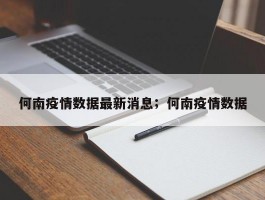 何南疫情数据最新消息；何南疫情数据