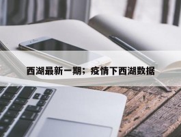 西湖最新一期；疫情下西湖数据