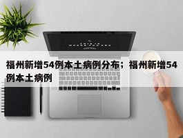 福州新增54例本土病例分布；福州新增54例本土病例