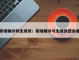 新增确诊和无症状；新增确诊与无症状感染者