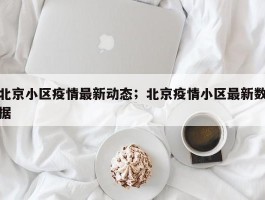 北京小区疫情最新动态；北京疫情小区最新数据
