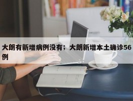 大朗有新增病例没有；大朗新增本土确诊56例