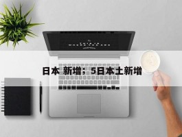 日本 新增；5日本土新增