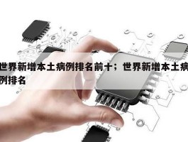 世界新增本土病例排名前十；世界新增本土病例排名