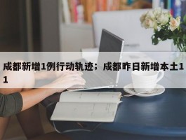 成都新增1例行动轨迹；成都昨日新增本土11