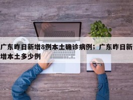 广东昨日新增8例本土确诊病例；广东昨日新增本土多少例