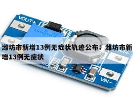 潍坊市新增13例无症状轨迹公布；潍坊市新增13例无症状