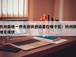 杭州新增一例无症状感染者在哪个区；杭州新增无症状