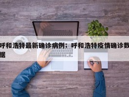 呼和浩特最新确诊病例；呼和浩特疫情确诊数据