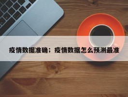 疫情数据准确；疫情数据怎么预测最准