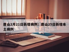 唐山2月21日新增病例；唐山25日新增本土病例