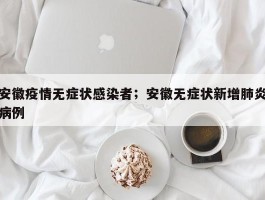 安徽疫情无症状感染者；安徽无症状新增肺炎病例