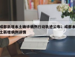 成都新增本土确诊病例行动轨迹公布；成都本土新增病例详情