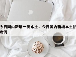 今日国内新增一例本土；今日国内新增本土扒病例