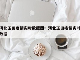 河北玉田疫情实时数据图；河北玉田疫情实时数据