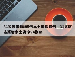 31省区市新增5例本土确诊病例；31省区市新增本土确诊54例m