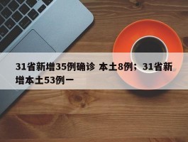 31省新增35例确诊 本土8例；31省新增本土53例一