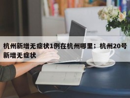 杭州新增无症状1例在杭州哪里；杭州20号新增无症状