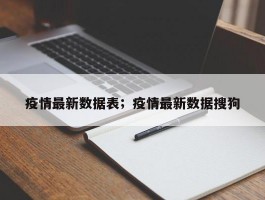 疫情最新数据表；疫情最新数据搜狗