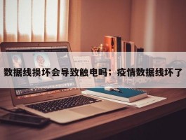 数据线损坏会导致触电吗；疫情数据线坏了