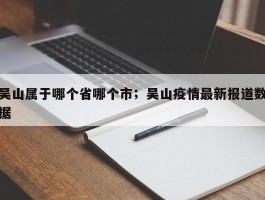 吴山属于哪个省哪个市；吴山疫情最新报道数据