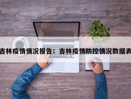 吉林疫情情况报告；吉林疫情防控情况数据表