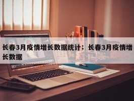 长春3月疫情增长数据统计；长春3月疫情增长数据
