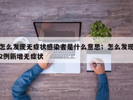怎么发现无症状感染者是什么意思；怎么发现2例新增无症状