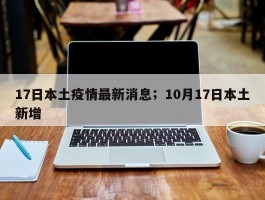 17日本土疫情最新消息；10月17日本土新增