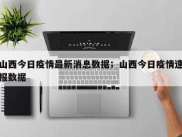 山西今日疫情最新消息数据；山西今日疫情速报数据